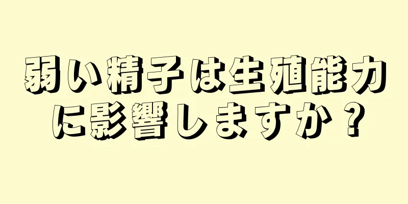弱い精子は生殖能力に影響しますか？