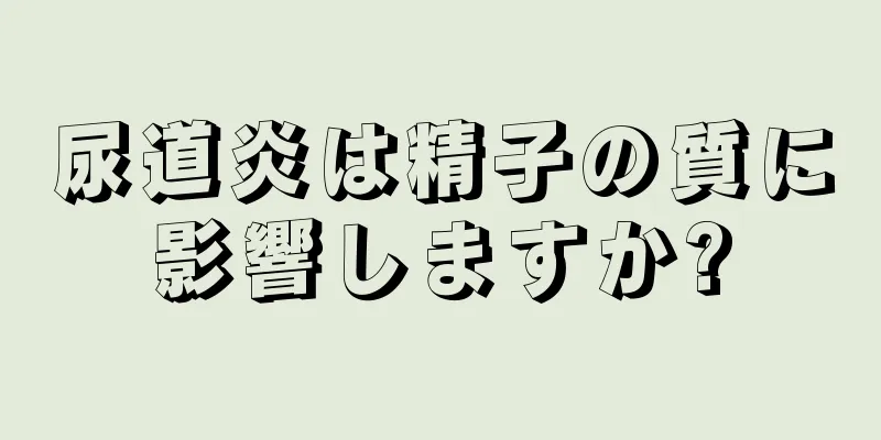 尿道炎は精子の質に影響しますか?