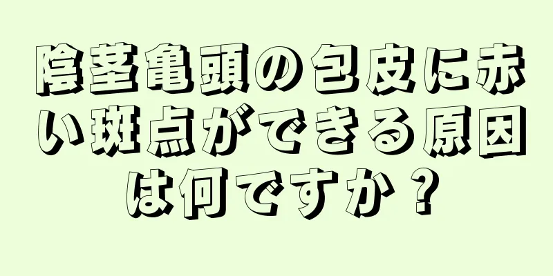 陰茎亀頭の包皮に赤い斑点ができる原因は何ですか？