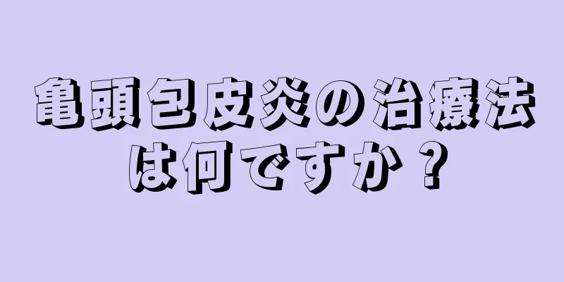 亀頭包皮炎の治療法は何ですか？