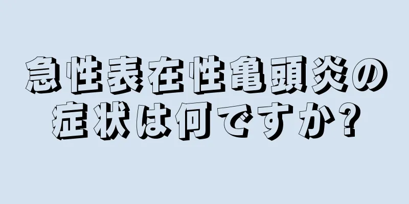 急性表在性亀頭炎の症状は何ですか?