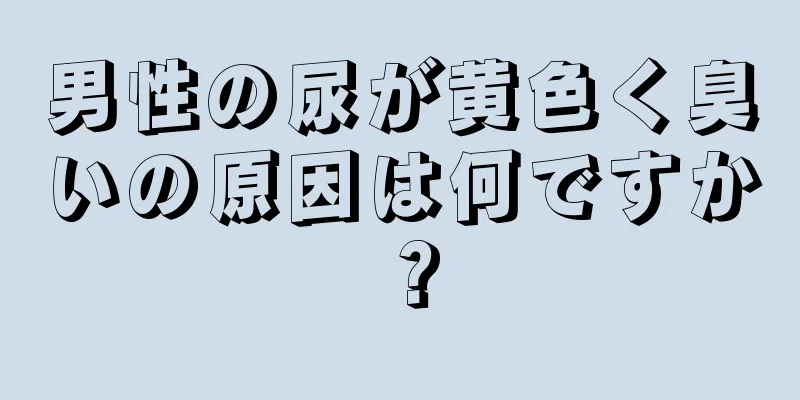 男性の尿が黄色く臭いの原因は何ですか？