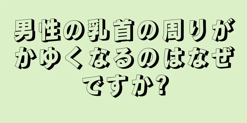 男性の乳首の周りがかゆくなるのはなぜですか?