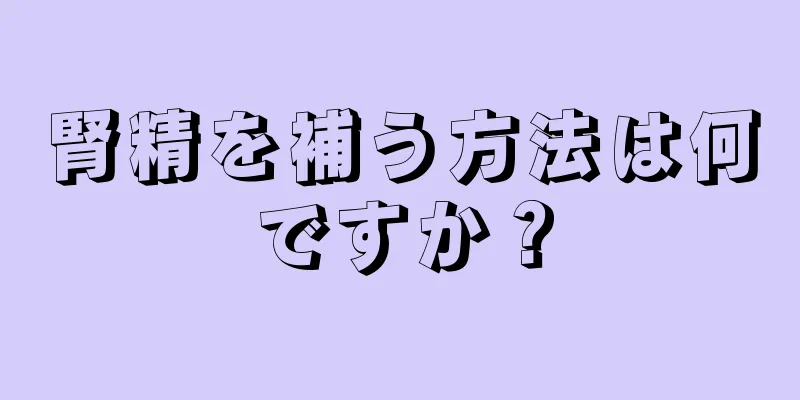 腎精を補う方法は何ですか？