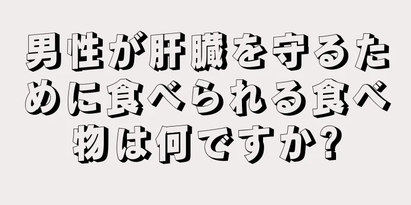 男性が肝臓を守るために食べられる食べ物は何ですか?