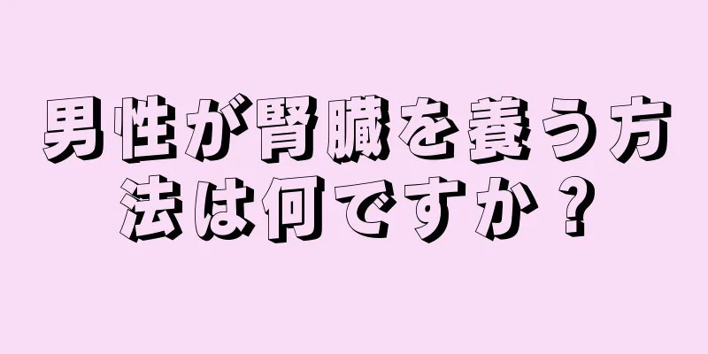 男性が腎臓を養う方法は何ですか？