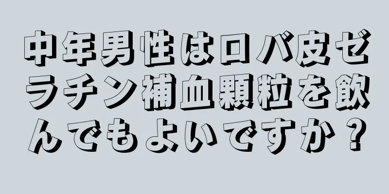 中年男性はロバ皮ゼラチン補血顆粒を飲んでもよいですか？