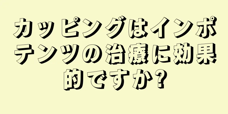 カッピングはインポテンツの治療に効果的ですか?