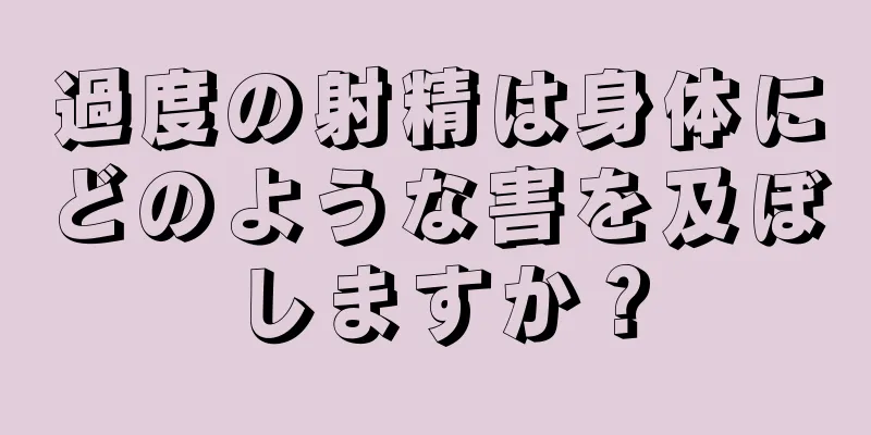過度の射精は身体にどのような害を及ぼしますか？