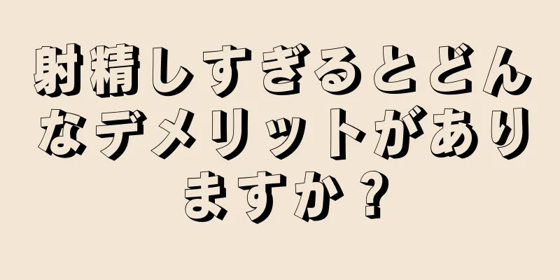 射精しすぎるとどんなデメリットがありますか？
