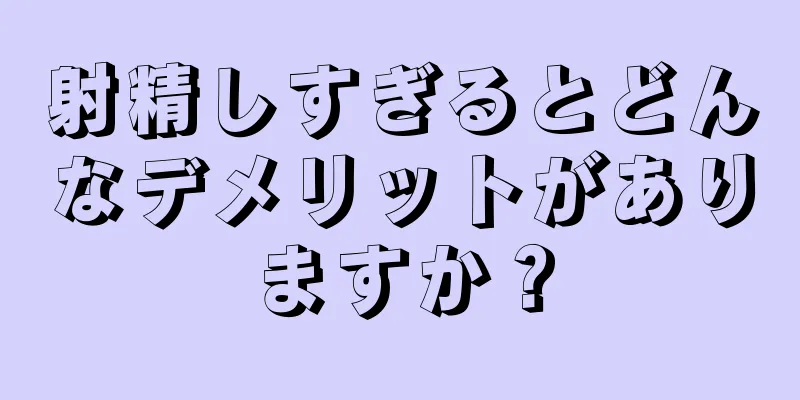 射精しすぎるとどんなデメリットがありますか？