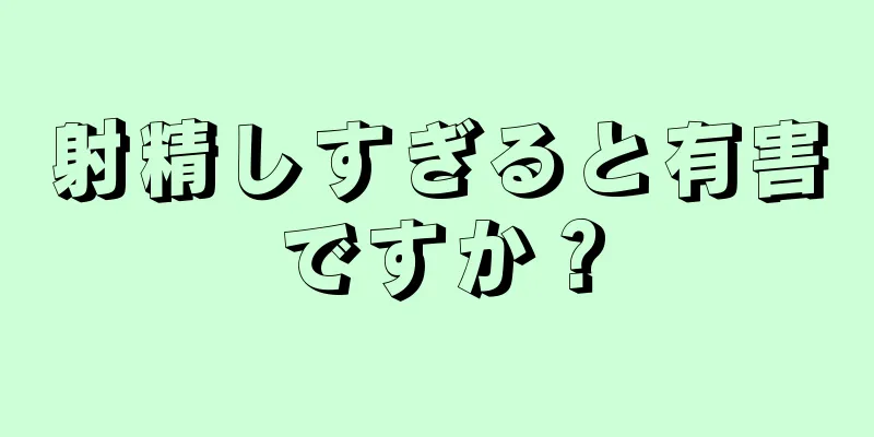 射精しすぎると有害ですか？
