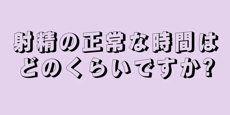射精の正常な時間はどのくらいですか?