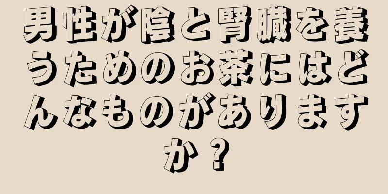 男性が陰と腎臓を養うためのお茶にはどんなものがありますか？