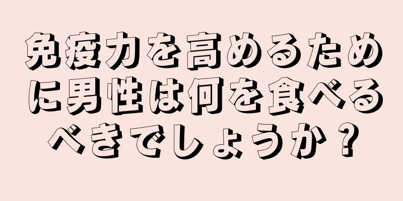 免疫力を高めるために男性は何を食べるべきでしょうか？