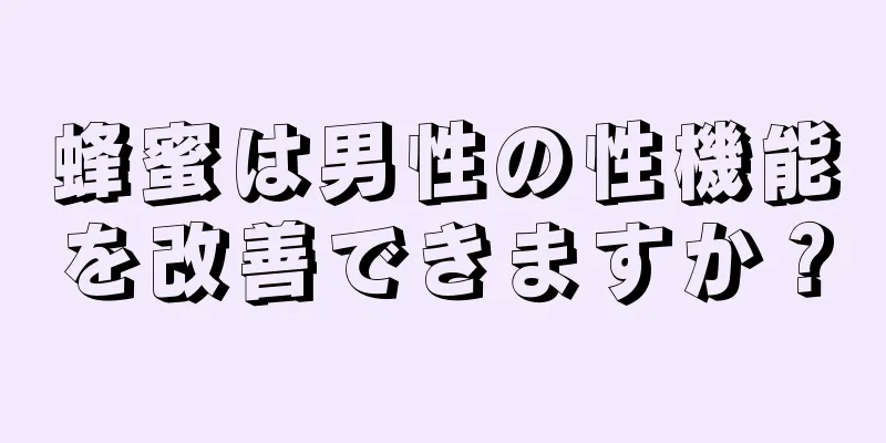 蜂蜜は男性の性機能を改善できますか？
