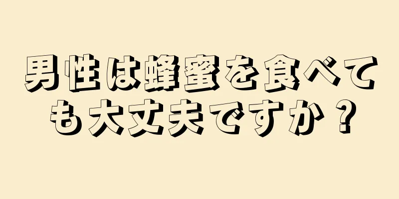 男性は蜂蜜を食べても大丈夫ですか？