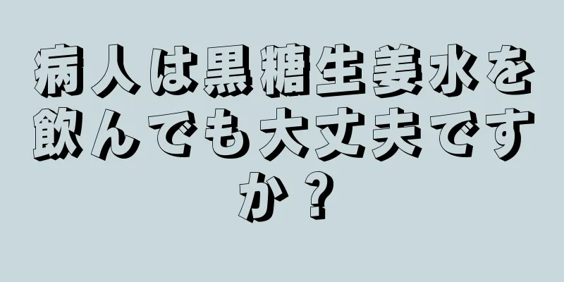 病人は黒糖生姜水を飲んでも大丈夫ですか？