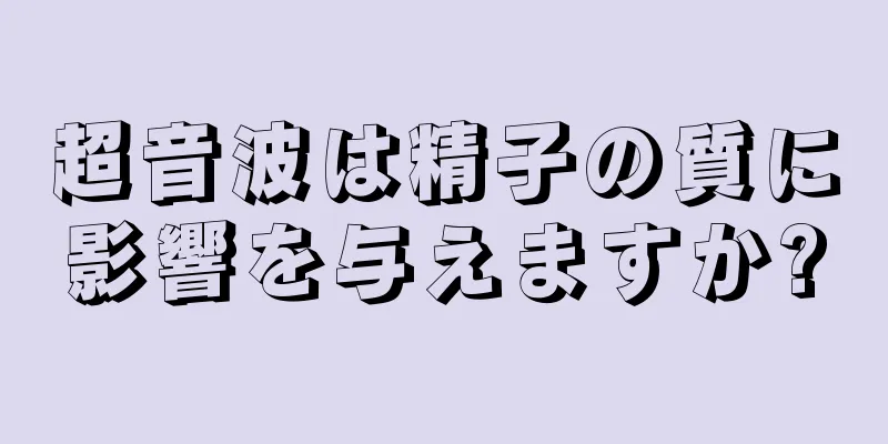 超音波は精子の質に影響を与えますか?
