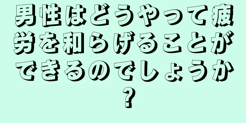男性はどうやって疲労を和らげることができるのでしょうか？