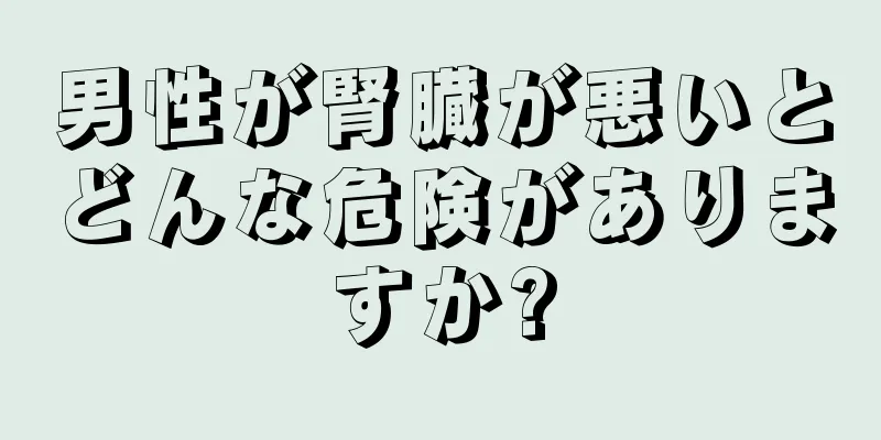 男性が腎臓が悪いとどんな危険がありますか?