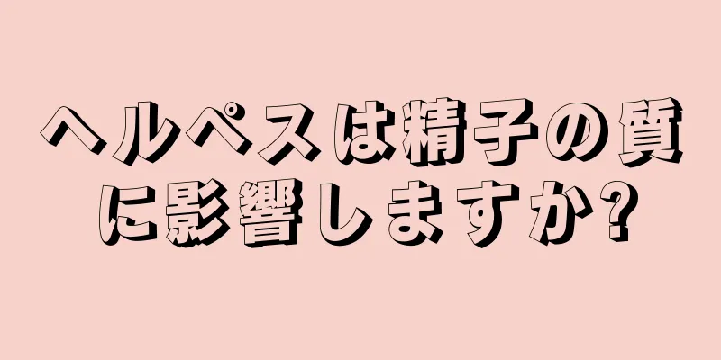 ヘルペスは精子の質に影響しますか?
