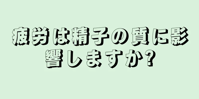 疲労は精子の質に影響しますか?