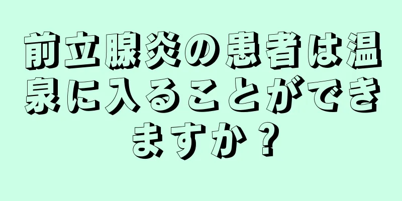 前立腺炎の患者は温泉に入ることができますか？