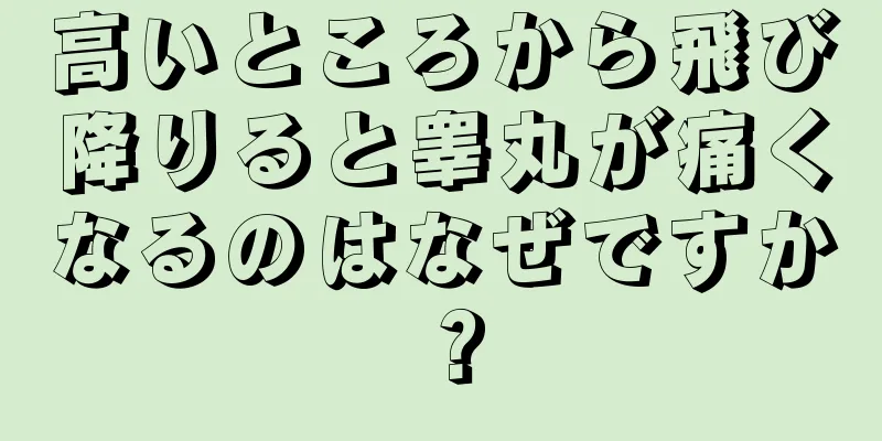 高いところから飛び降りると睾丸が痛くなるのはなぜですか？