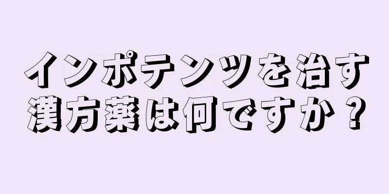 インポテンツを治す漢方薬は何ですか？