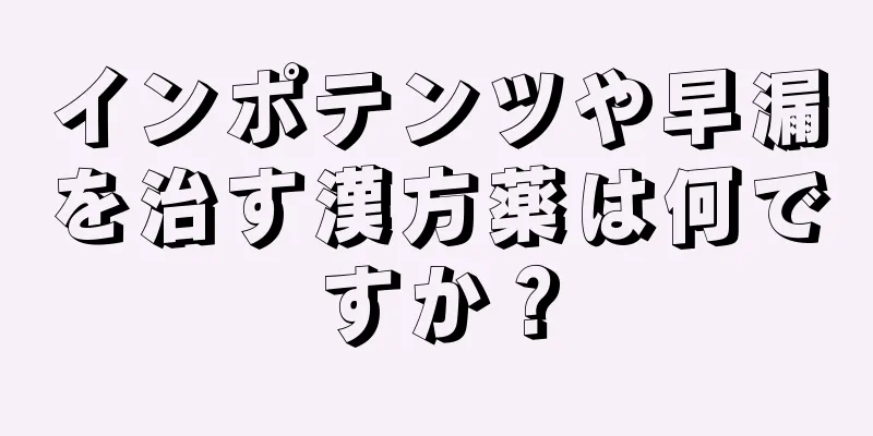 インポテンツや早漏を治す漢方薬は何ですか？