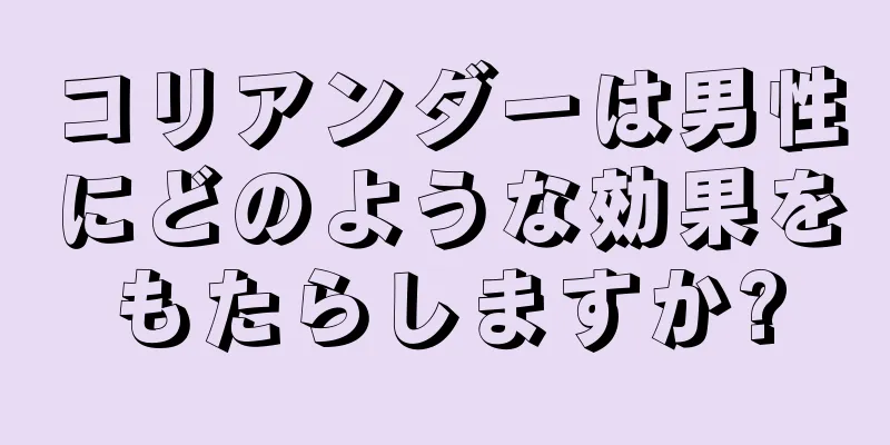 コリアンダーは男性にどのような効果をもたらしますか?