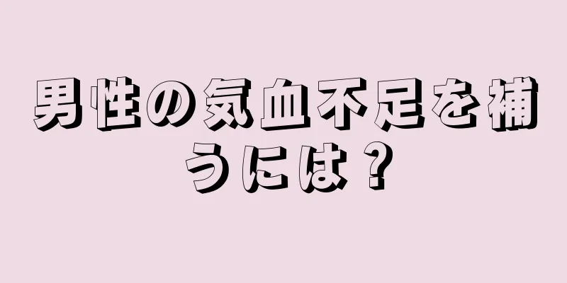 男性の気血不足を補うには？
