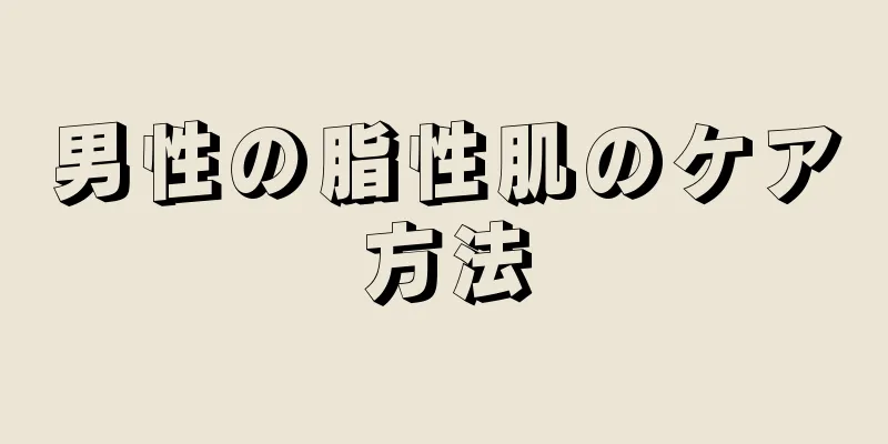 男性の脂性肌のケア方法