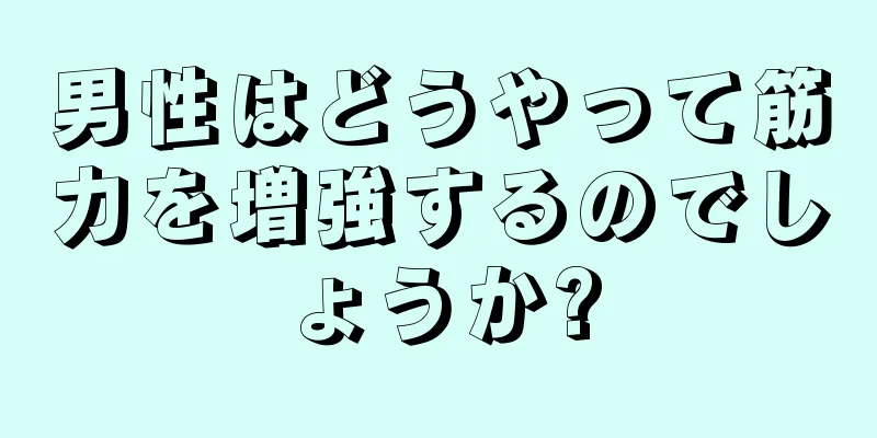 男性はどうやって筋力を増強するのでしょうか?