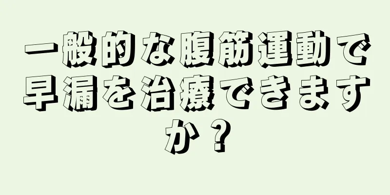 一般的な腹筋運動で早漏を治療できますか？