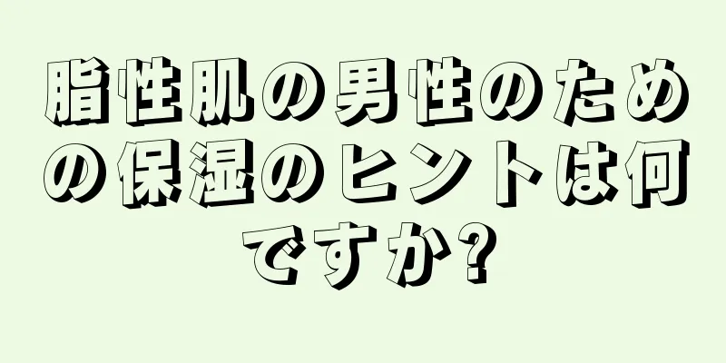脂性肌の男性のための保湿のヒントは何ですか?