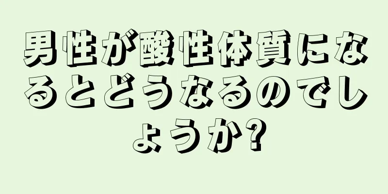 男性が酸性体質になるとどうなるのでしょうか?
