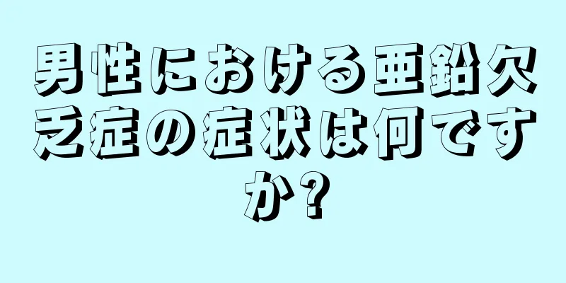 男性における亜鉛欠乏症の症状は何ですか?