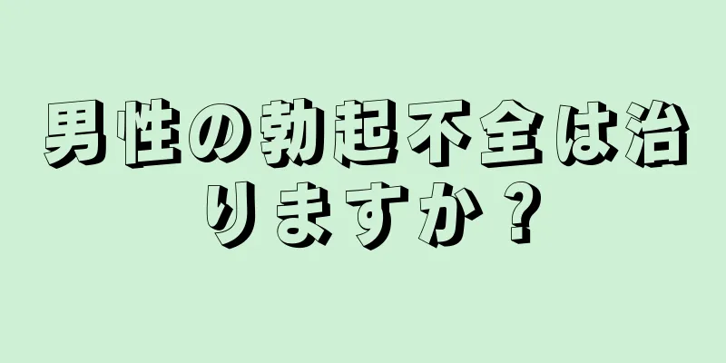 男性の勃起不全は治りますか？
