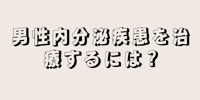 男性内分泌疾患を治療するには？