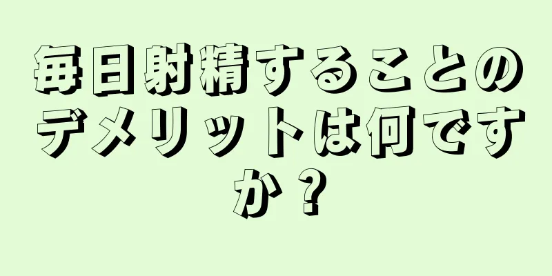 毎日射精することのデメリットは何ですか？