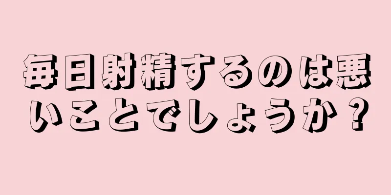 毎日射精するのは悪いことでしょうか？