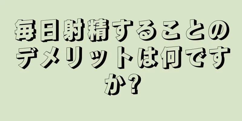 毎日射精することのデメリットは何ですか?