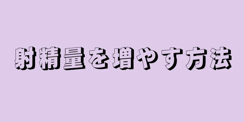 射精量を増やす方法