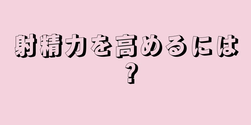 射精力を高めるには？