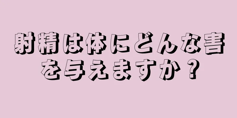 射精は体にどんな害を与えますか？