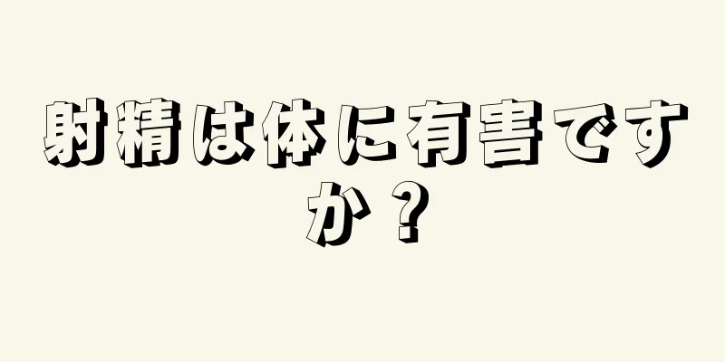 射精は体に有害ですか？