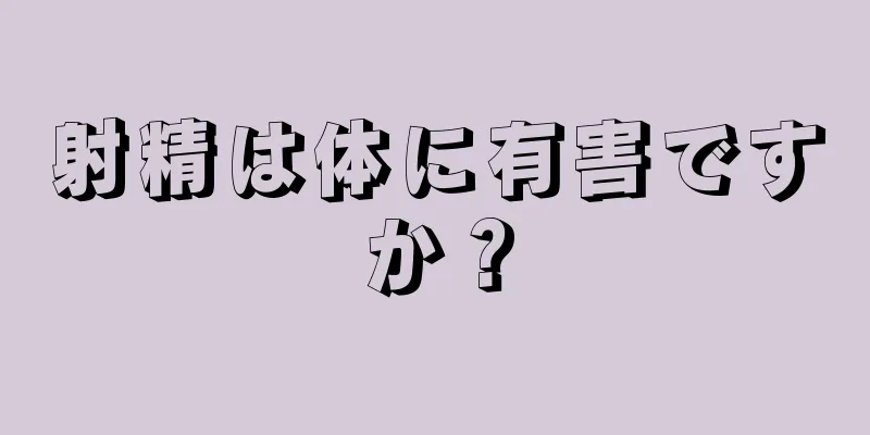 射精は体に有害ですか？
