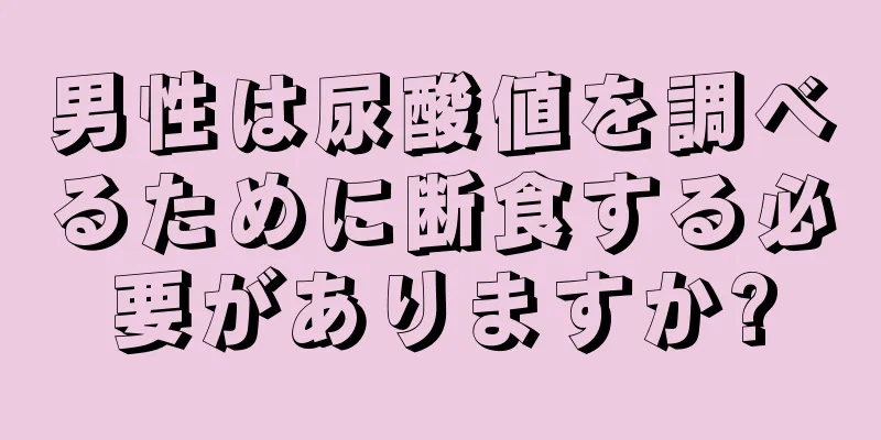 男性は尿酸値を調べるために断食する必要がありますか?